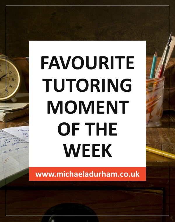 Favourite Tutoring Moment of the Week - Michaela Durham: Tutor & Counsellor